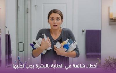 أخطاء شائعة في روتين العناية بالبشرة تضر أكثر مما تنفع